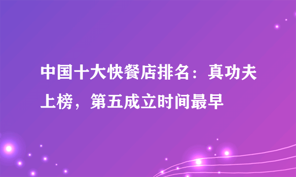 中国十大快餐店排名：真功夫上榜，第五成立时间最早