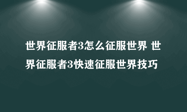 世界征服者3怎么征服世界 世界征服者3快速征服世界技巧