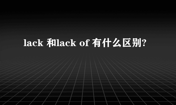 lack 和lack of 有什么区别?