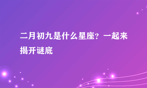 二月初九是什么星座？一起来揭开谜底