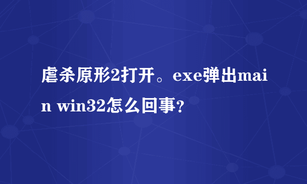 虐杀原形2打开。exe弹出main win32怎么回事？