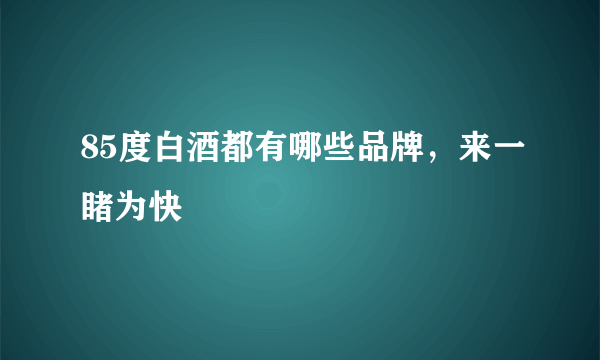 85度白酒都有哪些品牌，来一睹为快