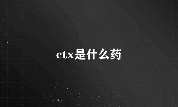 ctx是什么药