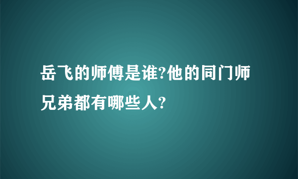 岳飞的师傅是谁?他的同门师兄弟都有哪些人?