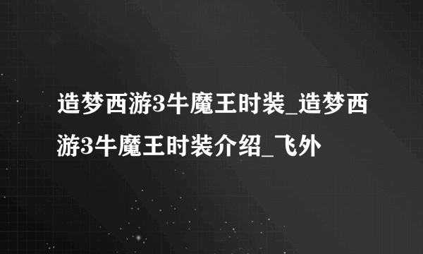 造梦西游3牛魔王时装_造梦西游3牛魔王时装介绍_飞外