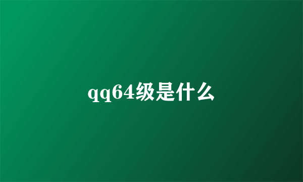 qq64级是什么