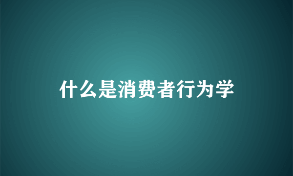 什么是消费者行为学