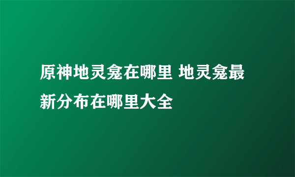 原神地灵龛在哪里 地灵龛最新分布在哪里大全