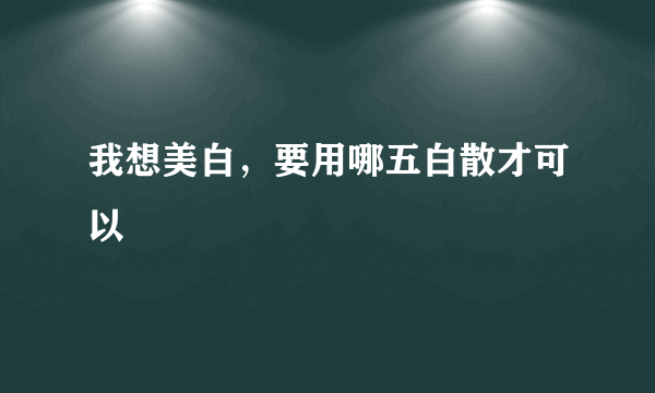 我想美白，要用哪五白散才可以