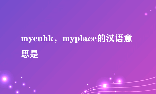 mycuhk，myplace的汉语意思是