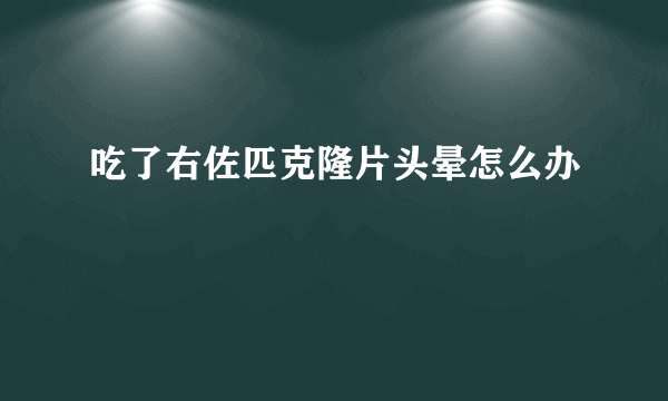 吃了右佐匹克隆片头晕怎么办