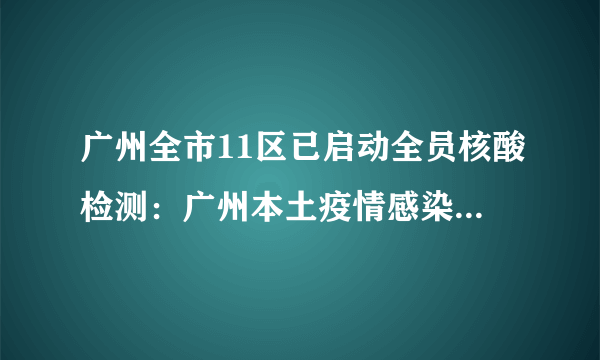 广州全市11区已启动全员核酸检测：广州本土疫情感染链增至96人-飞外