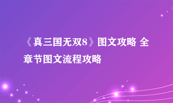 《真三国无双8》图文攻略 全章节图文流程攻略