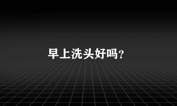 早上洗头好吗？