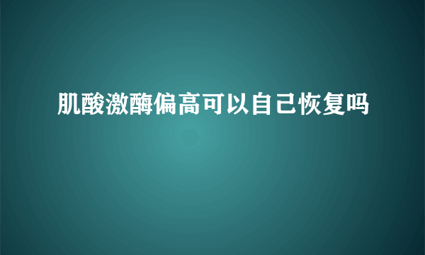 肌酸激酶偏高可以自己恢复吗