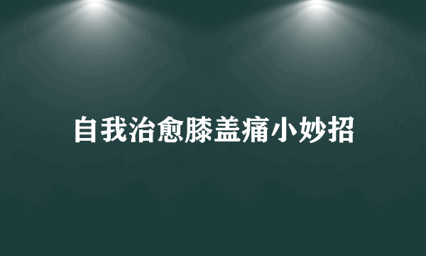 自我治愈膝盖痛小妙招