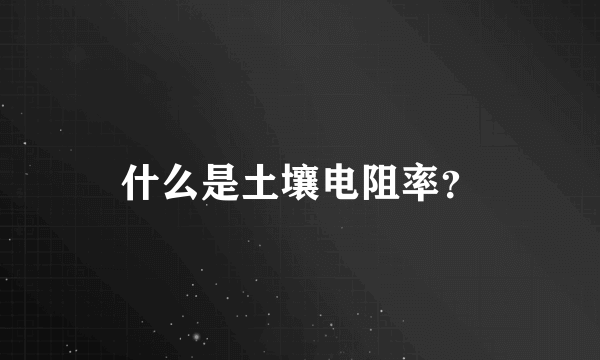 什么是土壤电阻率？