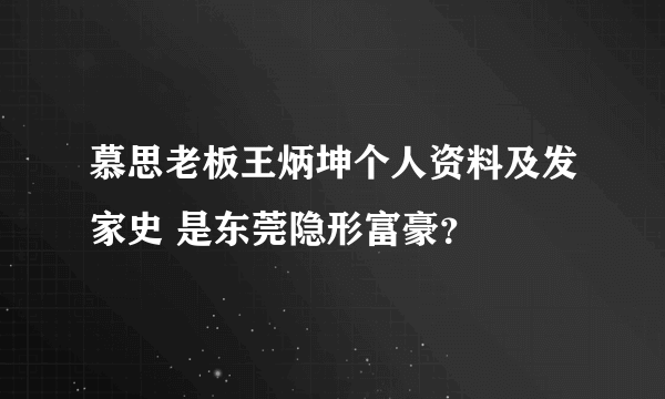 慕思老板王炳坤个人资料及发家史 是东莞隐形富豪？