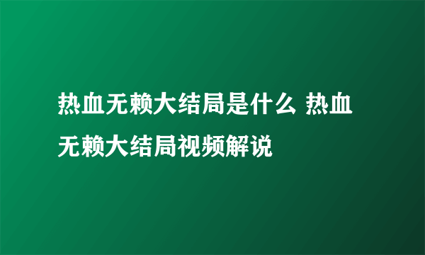 热血无赖大结局是什么 热血无赖大结局视频解说