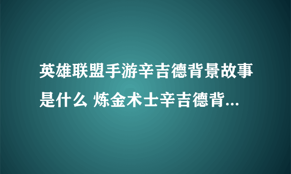 英雄联盟手游辛吉德背景故事是什么 炼金术士辛吉德背景故事介绍