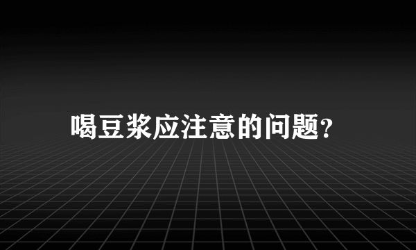 喝豆浆应注意的问题？