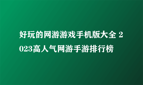 好玩的网游游戏手机版大全 2023高人气网游手游排行榜