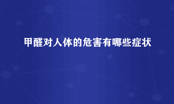 甲醛对人体的危害有哪些症状