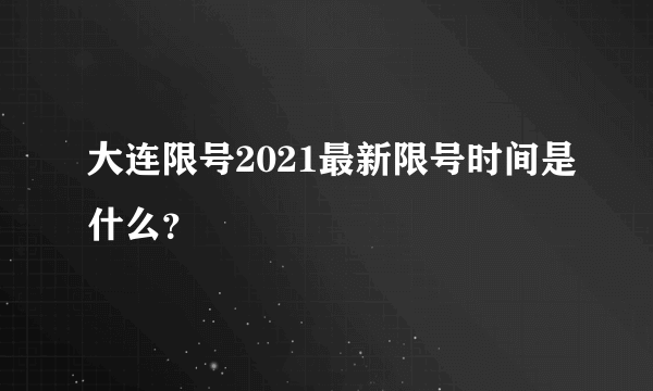 大连限号2021最新限号时间是什么？