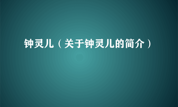 钟灵儿（关于钟灵儿的简介）