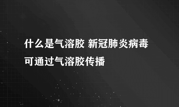 什么是气溶胶 新冠肺炎病毒可通过气溶胶传播