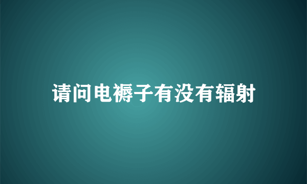 请问电褥子有没有辐射