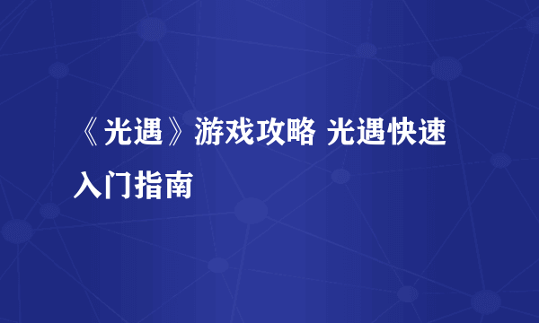 《光遇》游戏攻略 光遇快速入门指南