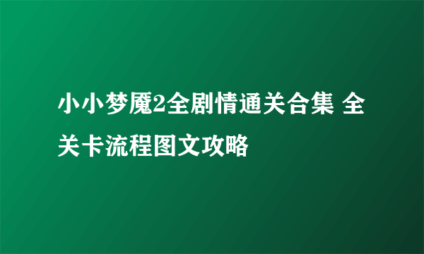 小小梦魇2全剧情通关合集 全关卡流程图文攻略