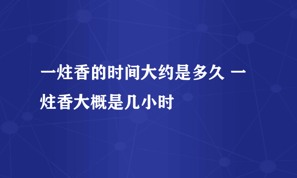 一炷香的时间大约是多久 一炷香大概是几小时