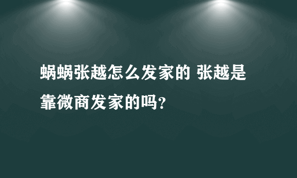 蜗蜗张越怎么发家的 张越是靠微商发家的吗？