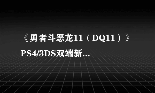 《勇者斗恶龙11（DQ11）》PS4/3DS双端新演示 深入展示城市构造