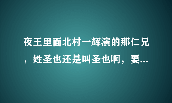 夜王里面北村一辉演的那仁兄，姓圣也还是叫圣也啊，要是叫圣也，姓什么出来过没有啊？