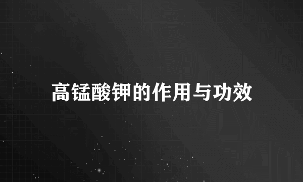 高锰酸钾的作用与功效