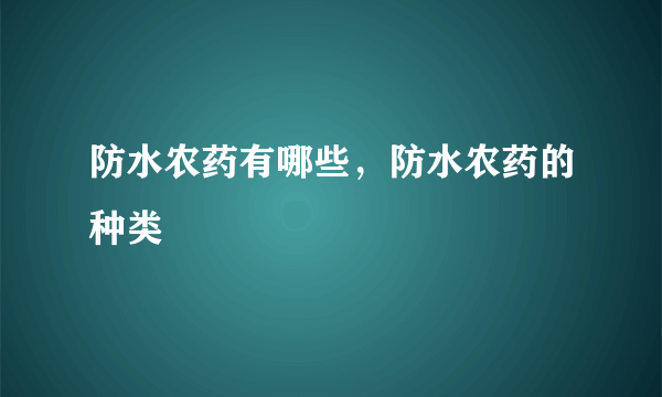 防水农药有哪些，防水农药的种类