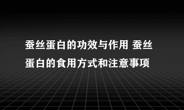 蚕丝蛋白的功效与作用 蚕丝蛋白的食用方式和注意事项