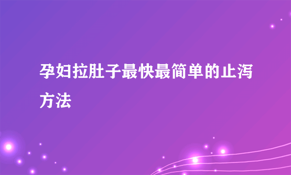 孕妇拉肚子最快最简单的止泻方法