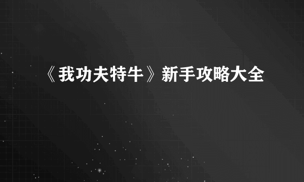 《我功夫特牛》新手攻略大全