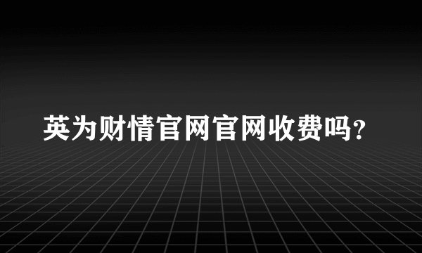 英为财情官网官网收费吗？