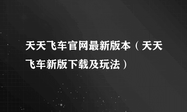 天天飞车官网最新版本（天天飞车新版下载及玩法）