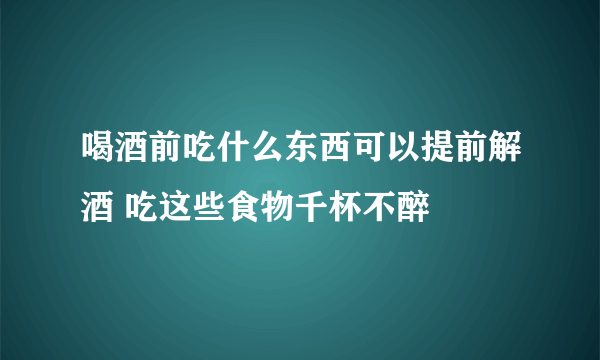 喝酒前吃什么东西可以提前解酒 吃这些食物千杯不醉