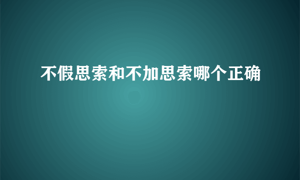 不假思索和不加思索哪个正确