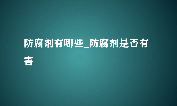 防腐剂有哪些_防腐剂是否有害