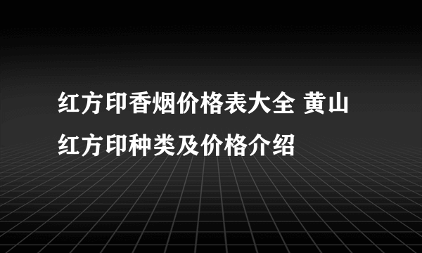 红方印香烟价格表大全 黄山红方印种类及价格介绍