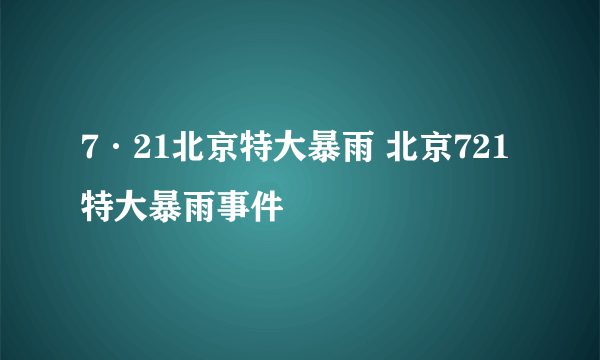 7·21北京特大暴雨 北京721特大暴雨事件