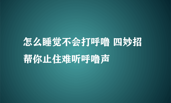 怎么睡觉不会打呼噜 四妙招帮你止住难听呼噜声